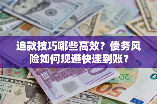 武汉追款技巧哪些高效?债务风险如何规避快速到账? 武汉追款技巧哪些高效?债务风险如何规避快速到账?