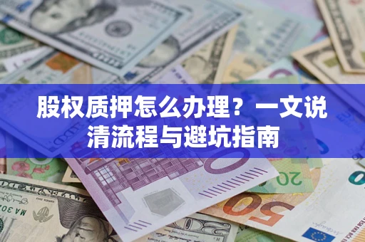 武汉股权质押怎么办理?一文说清流程与避坑指南 武汉股权质押怎么办理?一文说清流程与避坑指南